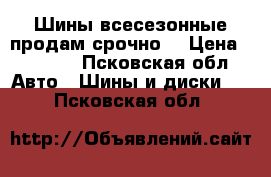 Шины всесезонные продам срочно. › Цена ­ 9 000 - Псковская обл. Авто » Шины и диски   . Псковская обл.